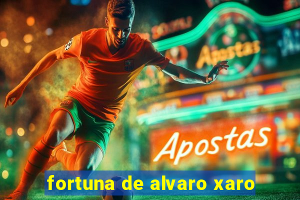 fortuna de alvaro xaro